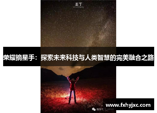 荣耀摘星手：探索未来科技与人类智慧的完美融合之路